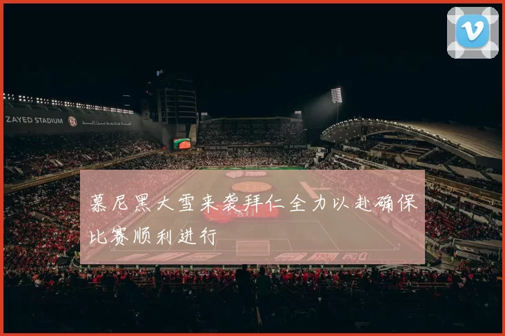 慕尼黑大雪来袭拜仁全力以赴确保比赛顺利进行