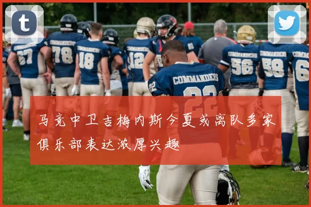 马竞中卫吉梅内斯今夏或离队多家俱乐部表达浓厚兴趣