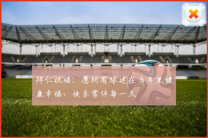 拜仁祝福：愿所有球迷在马年里健康幸福，快乐常伴每一天
