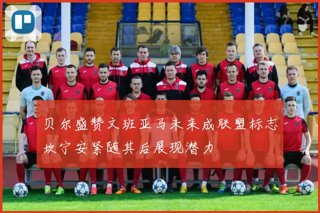 贝尔盛赞文班亚马未来成联盟标志坎宁安紧随其后展现潜力