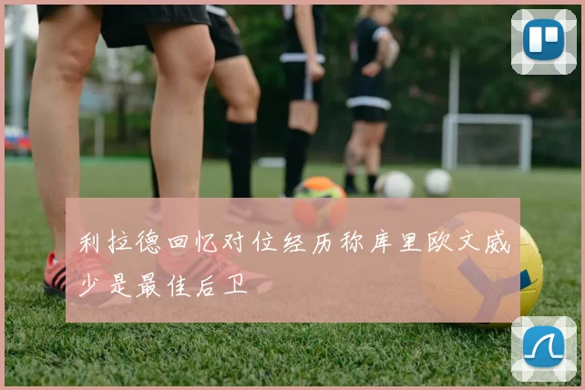 利拉德回忆对位经历称库里欧文威少是最佳后卫