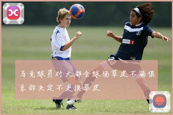 马竞球员对大都会球场草皮不满俱乐部决定不更换草皮