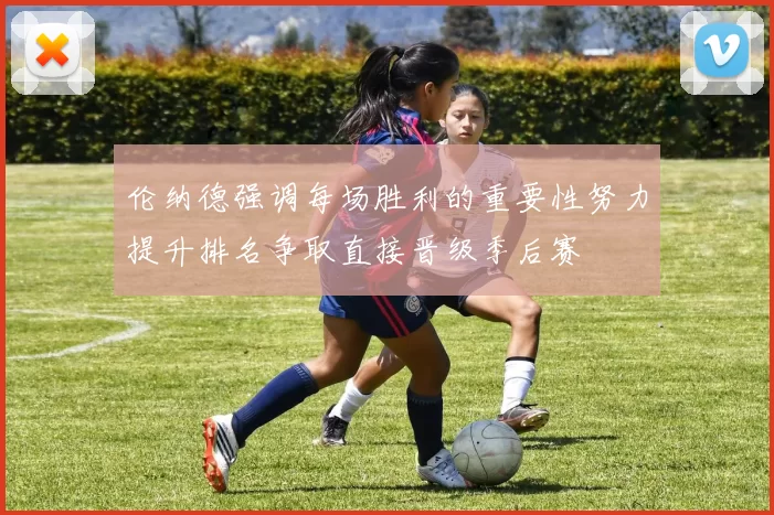 伦纳德强调每场胜利的重要性努力提升排名争取直接晋级季后赛