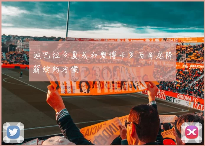 迪巴拉今夏或加盟博卡罗马考虑降薪续约方案