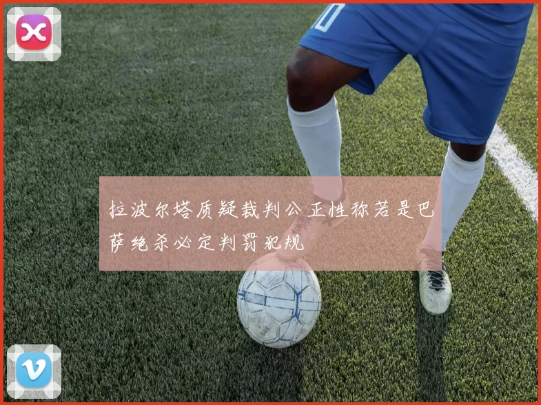 拉波尔塔质疑裁判公正性称若是巴萨绝杀必定判罚犯规